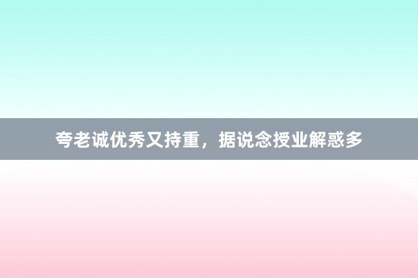 夸老诚优秀又持重,据说念授业解惑多